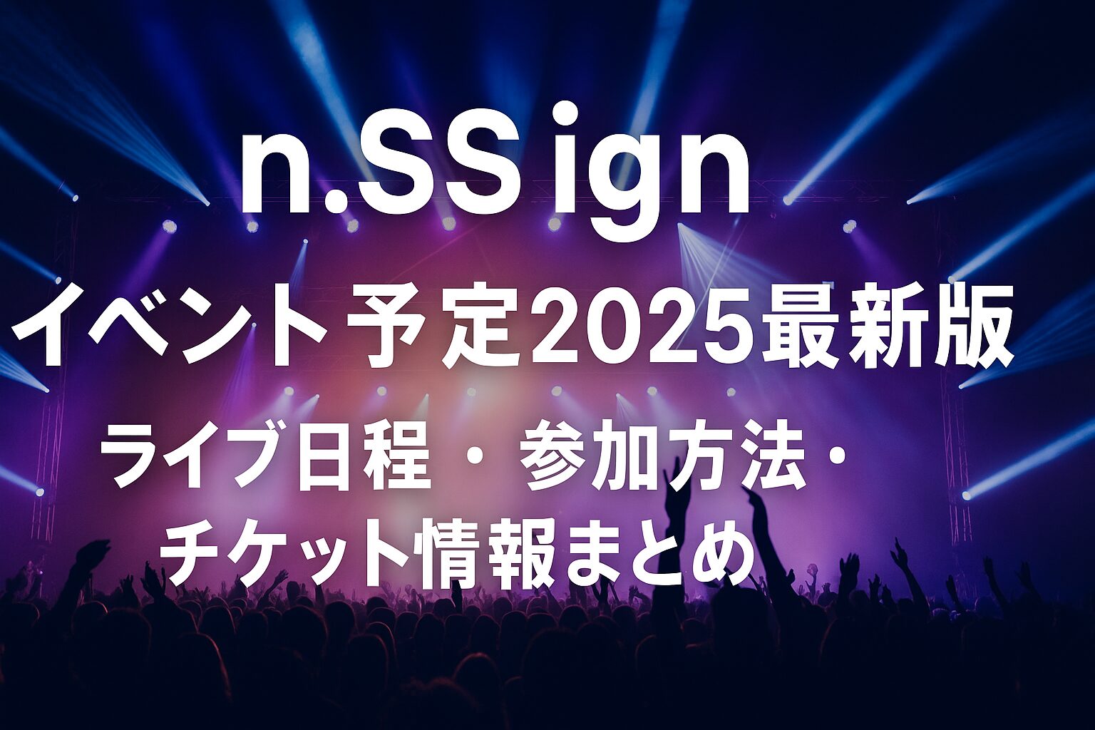 n.SSignイベント予定2025最新版ライブ日程・参加方法・チケット情報まとめ
